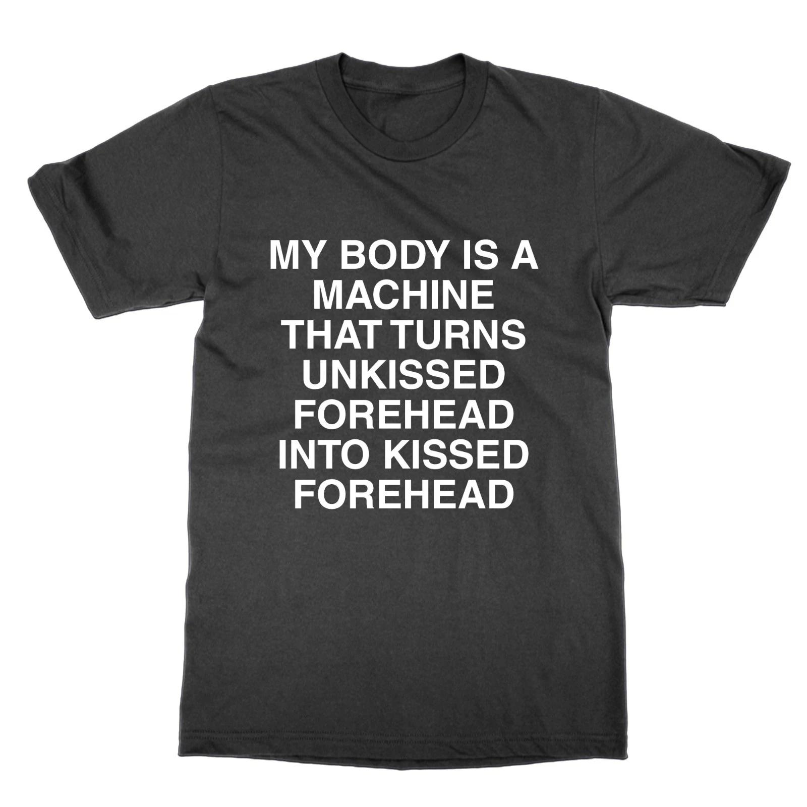 My Body Is A Machine That Transforms Unkissed Foreheads T-Shirt Funny Mem L