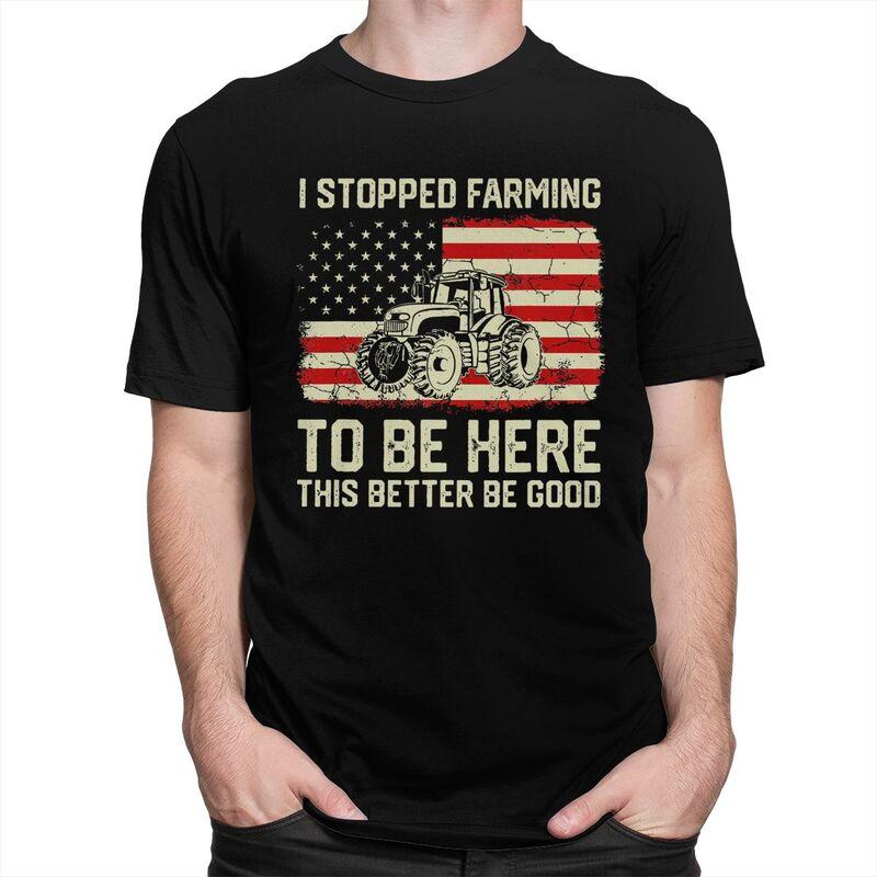 Custom Trendy I Stopped Farming To Be Here This Better Be Good T Shirt Men Short Sleeves Pure Cotton Tshirt Humor Joke Tees