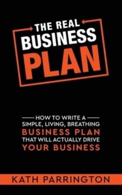 The The REAL Business Plan : How To Write a Simple, Living, Breathing Business Plan That Will Actually Drive Your Business Book