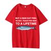 Buy A Man Eat Fish He Day Teach Fish Man To A Lifetime Funny Meme T Shirt men women 100% Cotton short sleeve Summer Unisex tops
