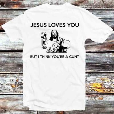 Jesus Loves You But I Think You're A C#nt Offensive Funny Rude T Shirt B593