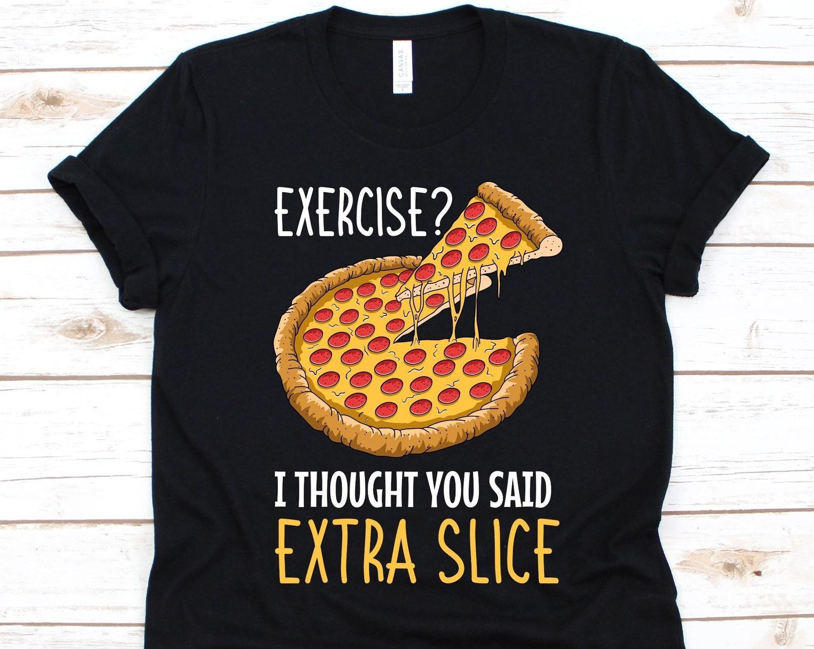Exercise I Thought You Said Extra Slice Shirt, Funny Pizza T-Shirt For Men And Women, Pizza Eater Gift, Pizza Slice For Foodie, Pizza Lover 3XL