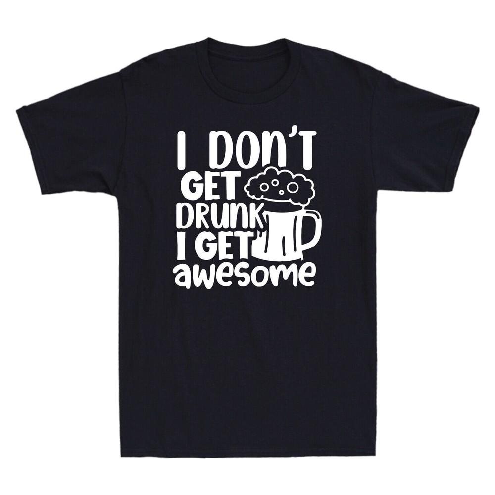 I Don t Get Drunk I Get Awesome Funny Father s Day Gift Novelty Men s T-Shirt Unisex T-Shirt S
