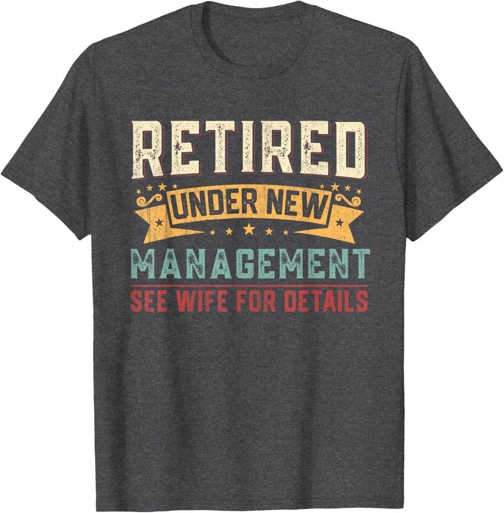 

Retired Under New Management See Wife Funny Retirement Men Unisex T-Shirt 3XL
