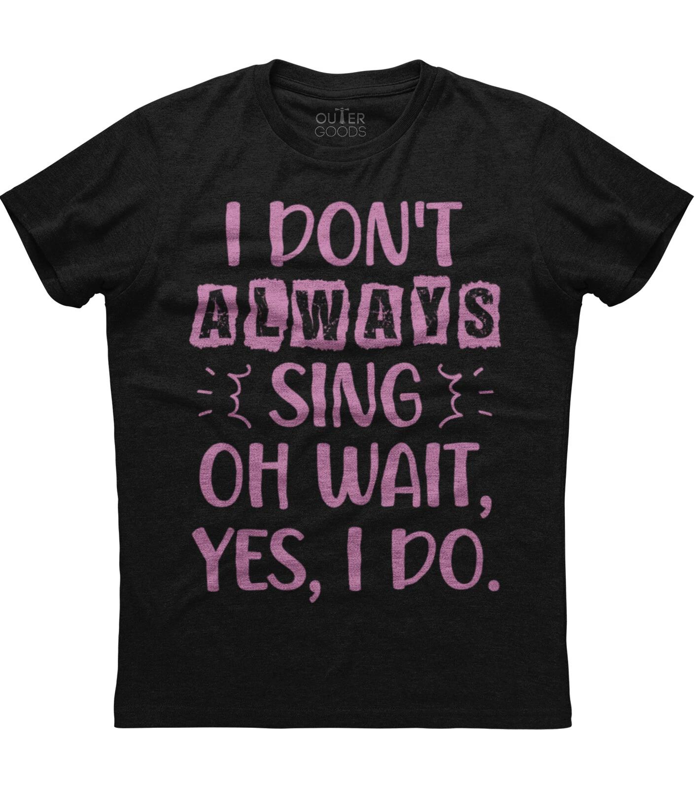 I Dont Always Sing Oh Wait Yes I Do Funny Mens Short Sleeve Cotton Black T-shirt 4XL