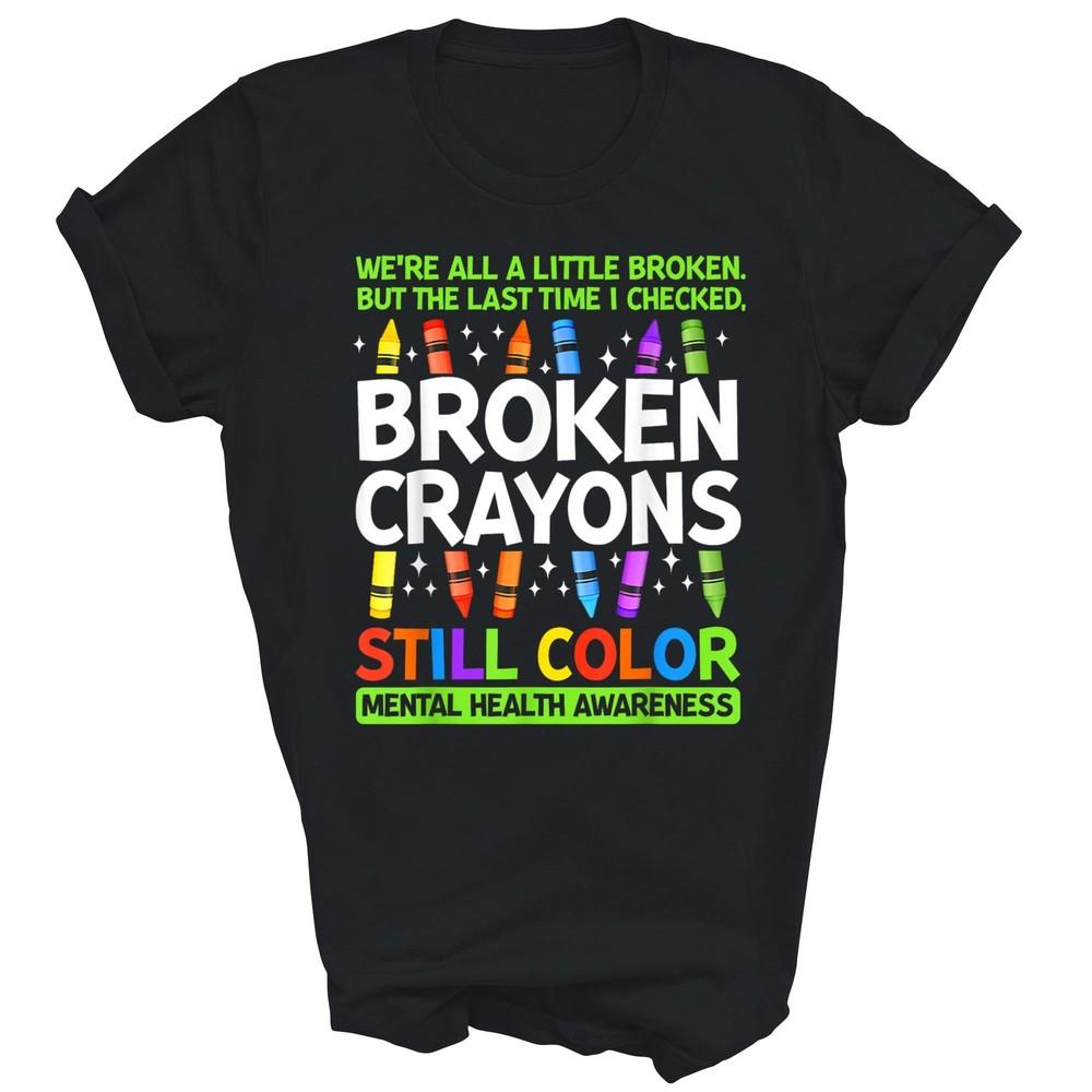 

Broken Crayons Still Color Mental Health Matters Awareness Unisex Shirt Gift 4XL