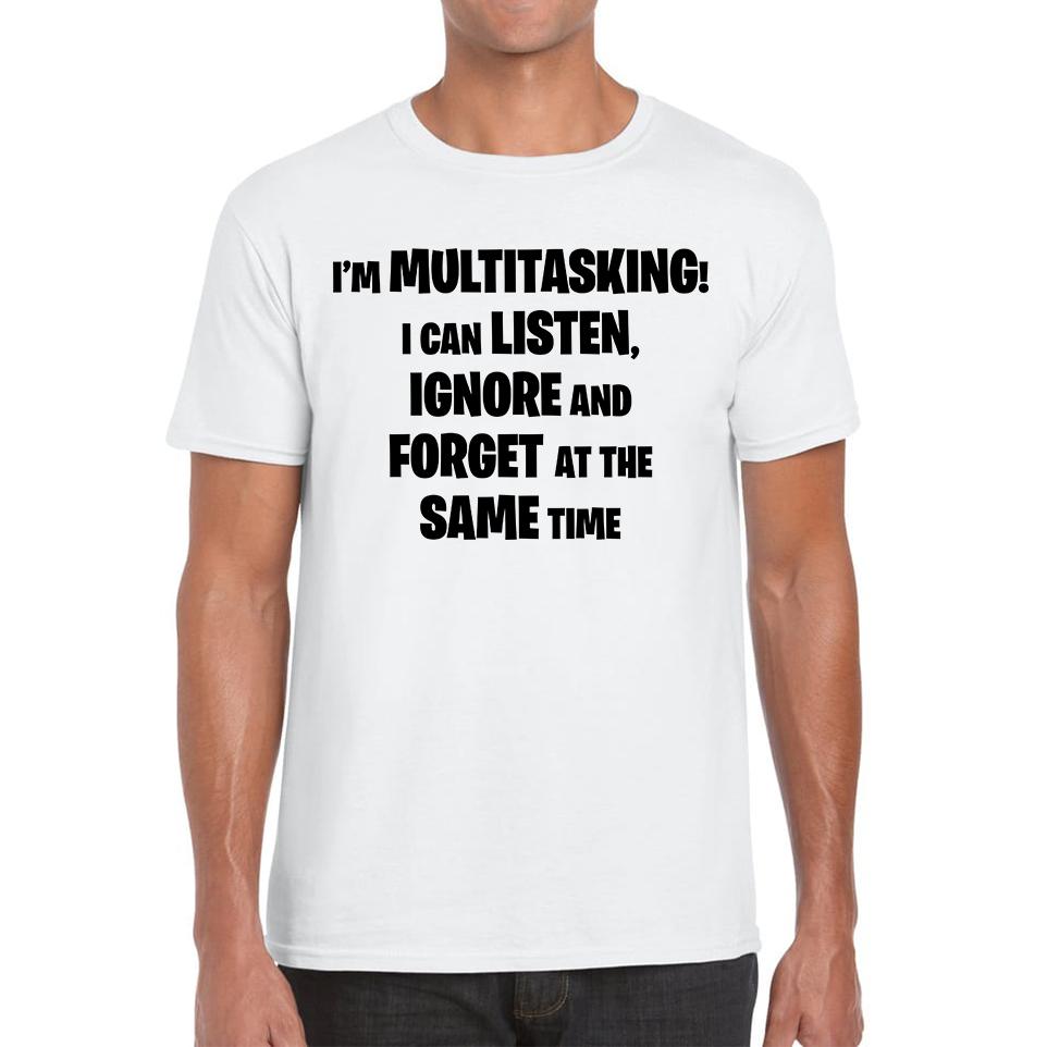 

I m Multitasking I Can Listen, Ignore And Forget At The Same Time Unisex Mens T Shirt Womens Tops Tees 2XL