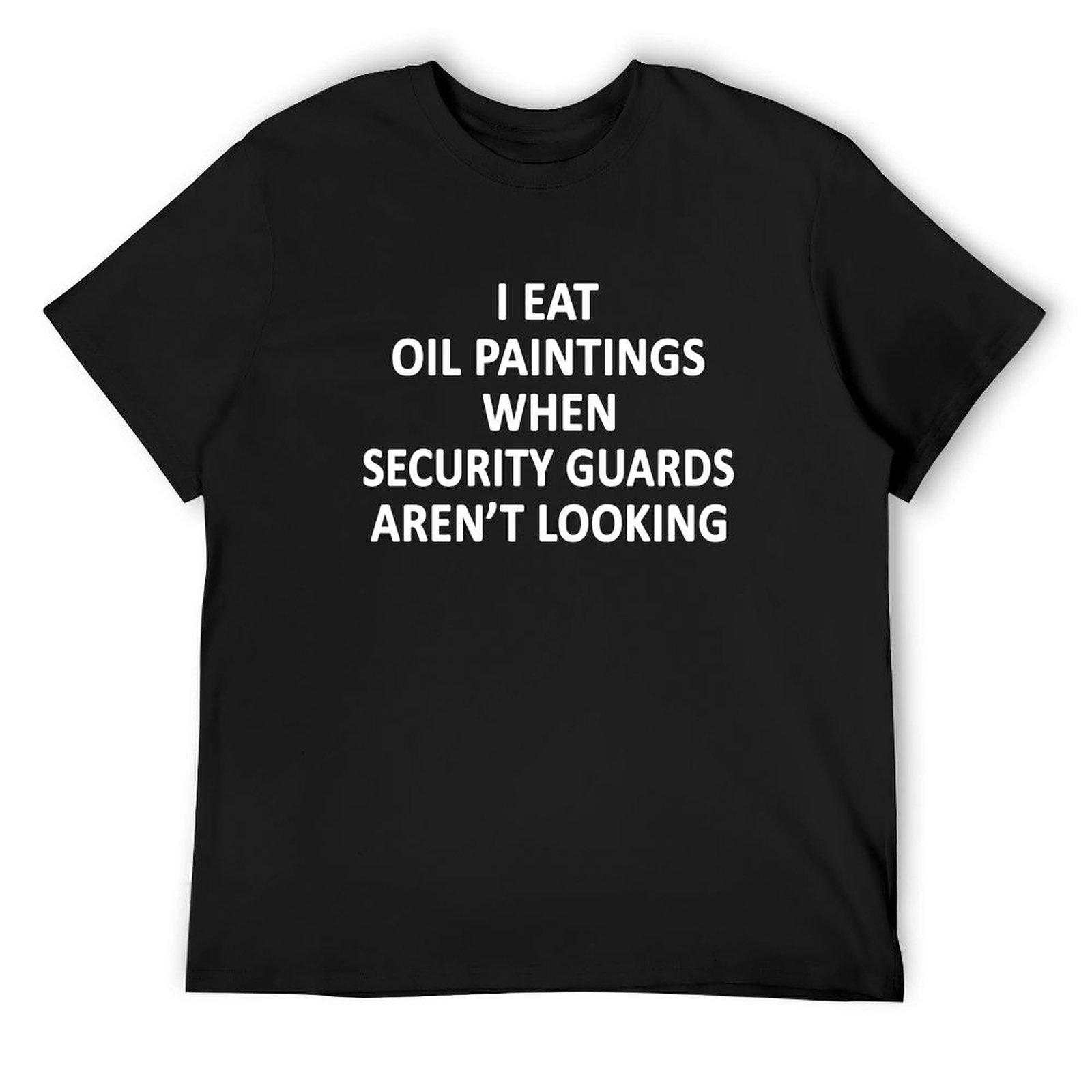 

I Eat Oil Paintings When Security Guards Aren t Looking T-Shirt cotton graphic tees man clothes sublime Men s cotton t-shirt 4XL