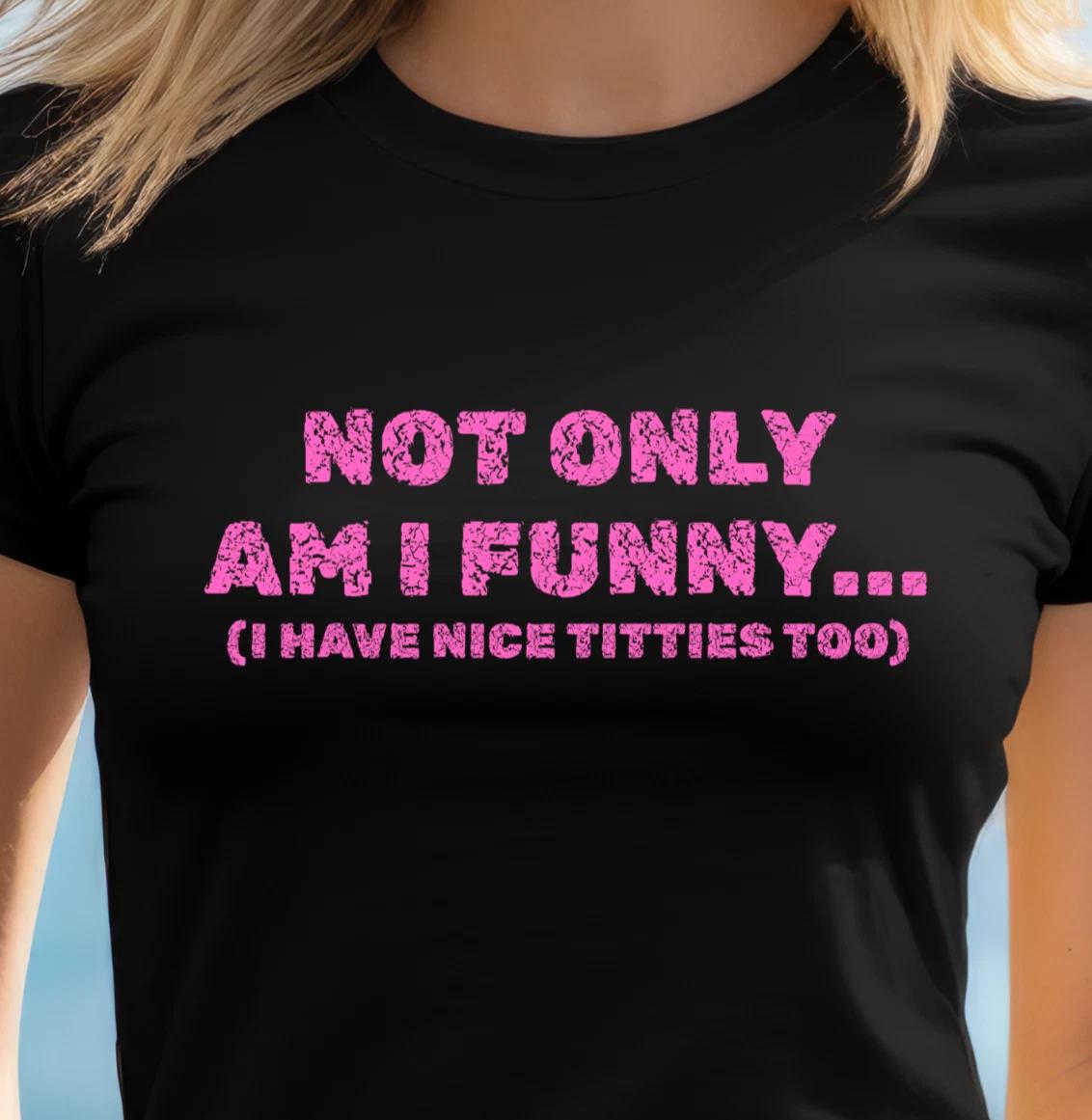 Not Only Am I Funny T-Shirt | Funny and Sexy Tee, Girls Night Out Shirt S