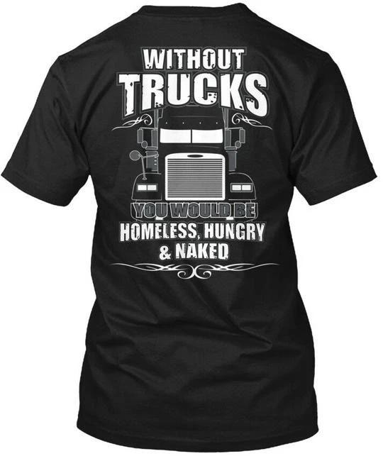 

Without Truckers Trucks You Would Be Homeless Hungry T shirt Made in USA S-5XL L