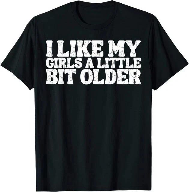 I Like My Girls A Little Bit Older Funny Joke Gift T Shirt XL