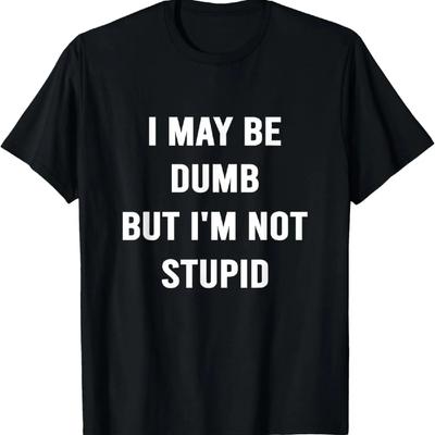 I May Be Dumb But I'm Not Stupid Shirt Funny Sarcastic T-Shirt