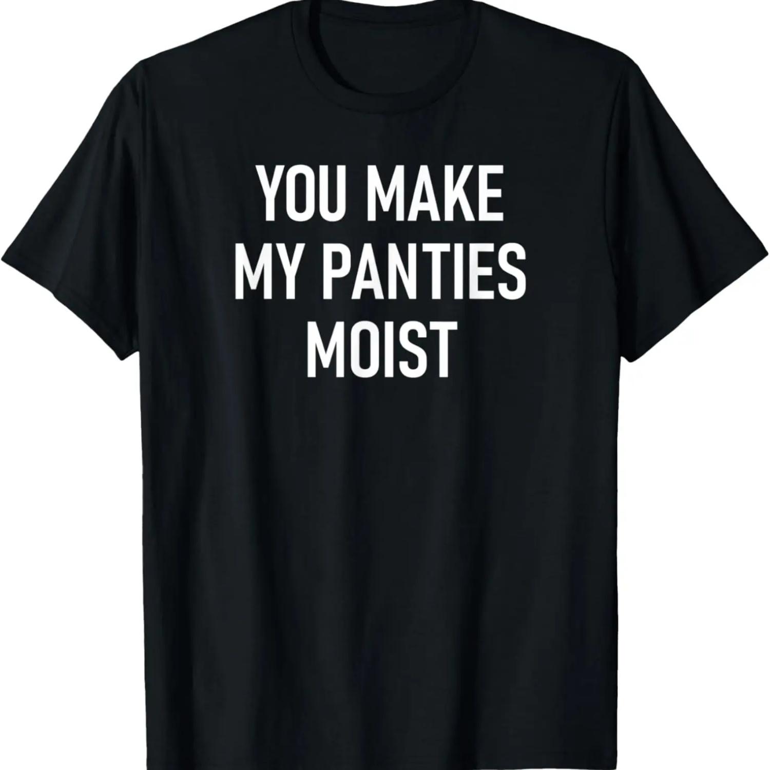 You Make My Panties Moist, Funny, Jokes, Sarcastic Sayings T-Shirt S чёрный