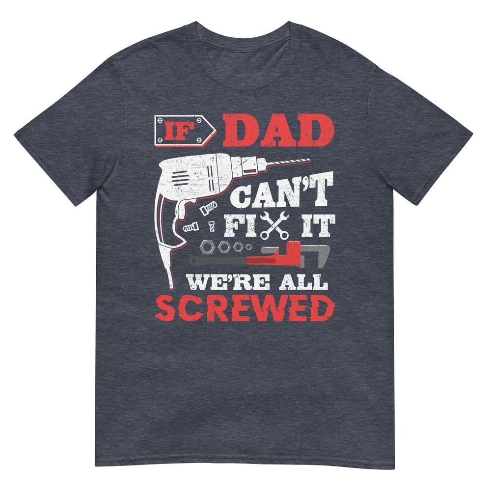 If Dad Cant Fix It Were All Screwed Funny Fathers Day Dad Tshirt