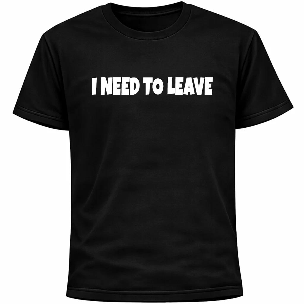 I Need To Leave Shirt | Funny Socially Awkward Introvert Humor 4XL