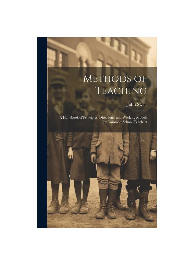 The Methods of Teaching : A Handbook of Principles, Directions, and Working Models for Common-school Teachers Book