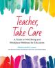 The Teacher, Take Care : A Guide To Well-Being and Workplace Wellness for Educators Book