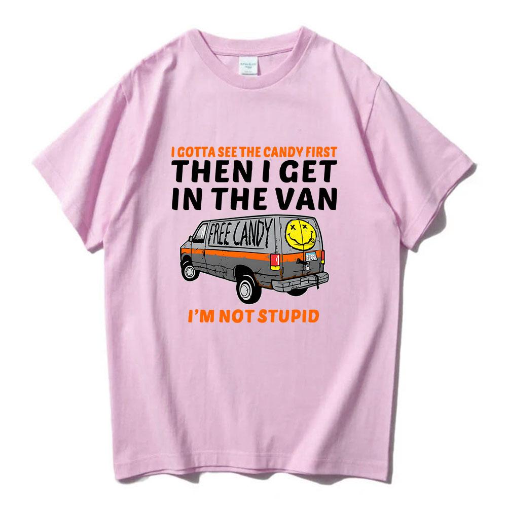 I Gotta See The Candy First Then I Get In The Van Letter Print Tshirts Free Candy I'm Not Stupid Tee-shirt Cotton Tees Men Shirt