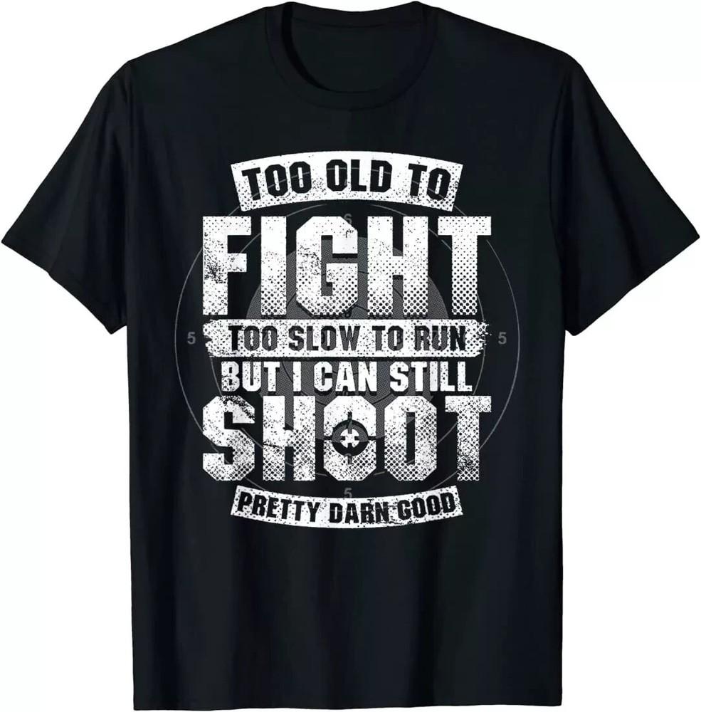 Too Old To Fight Too Slow To Run But I Can Still Shoot T-Shirt Unisex T-Shirt XXXL