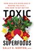 The Toxic Superfoods : The Hidden Toxin In 'Superfoods' That's Making You Sick--and How To Feel Better Book