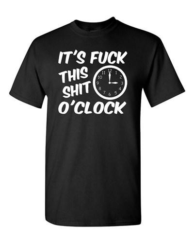 Adult It s F*ck This Sh*t O clock Funny Humor Parody Many Colors T-Shirt Tee Unisex T-Shirt XXXXL