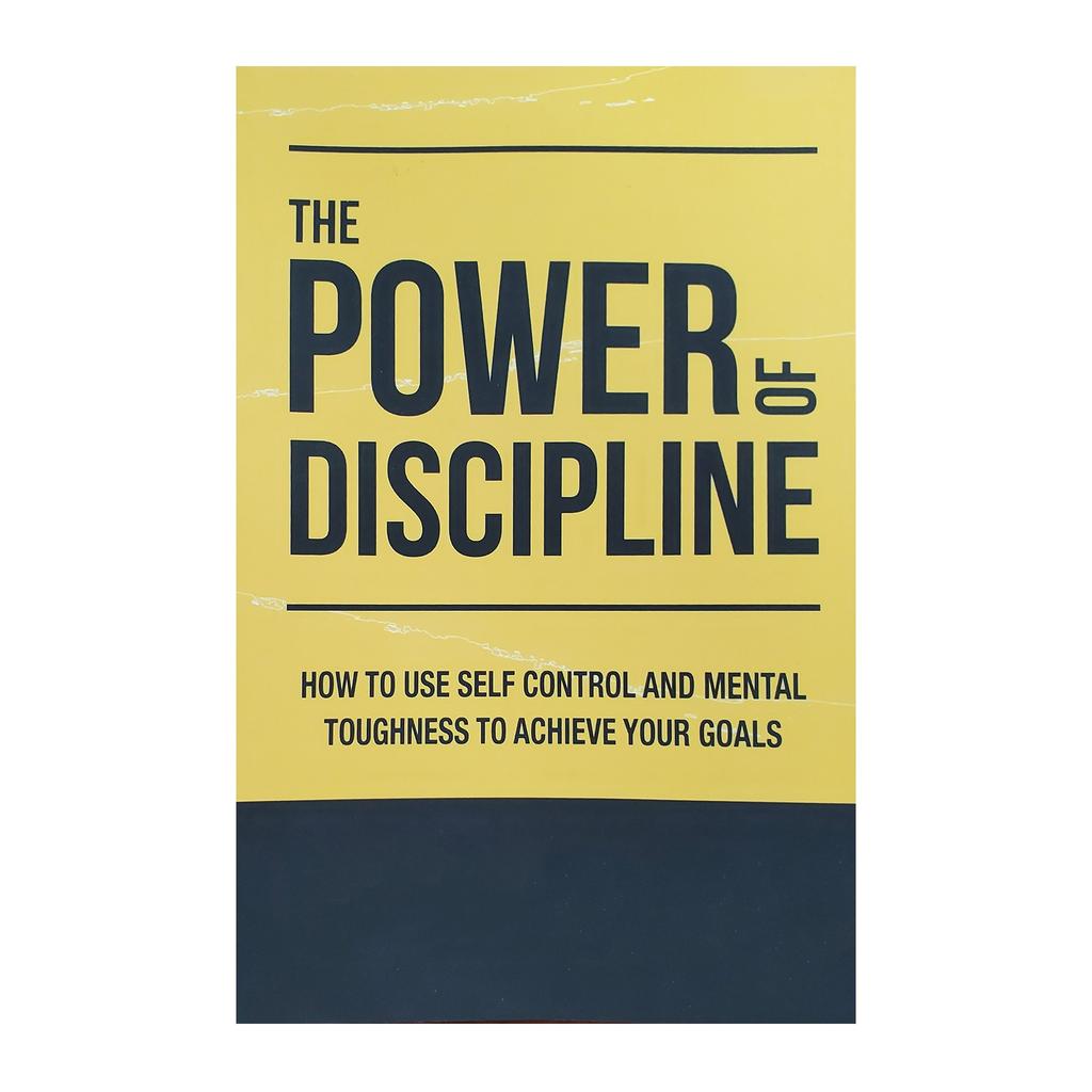 The Power Of Discipline: How To Use Self Control And M