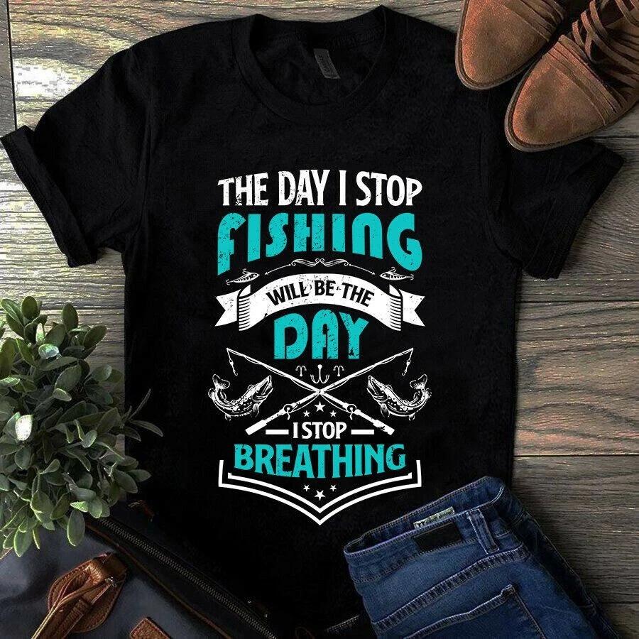 Men s and Women s T-shirts The Day I Stop Fishing Will Be the Day I Stop Breathing Bass Shirt XXL