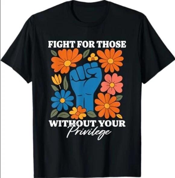 Fight For Those Without Your Privilege Tee Shirt 4XL