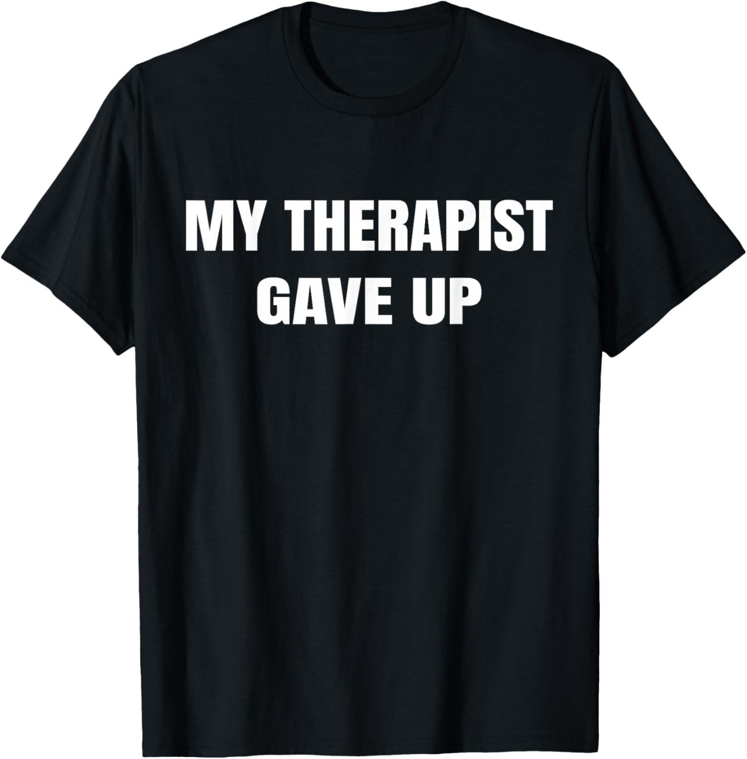 Funny My Therapist gave up Funny Gift Unisex T-Shirt XXXXL