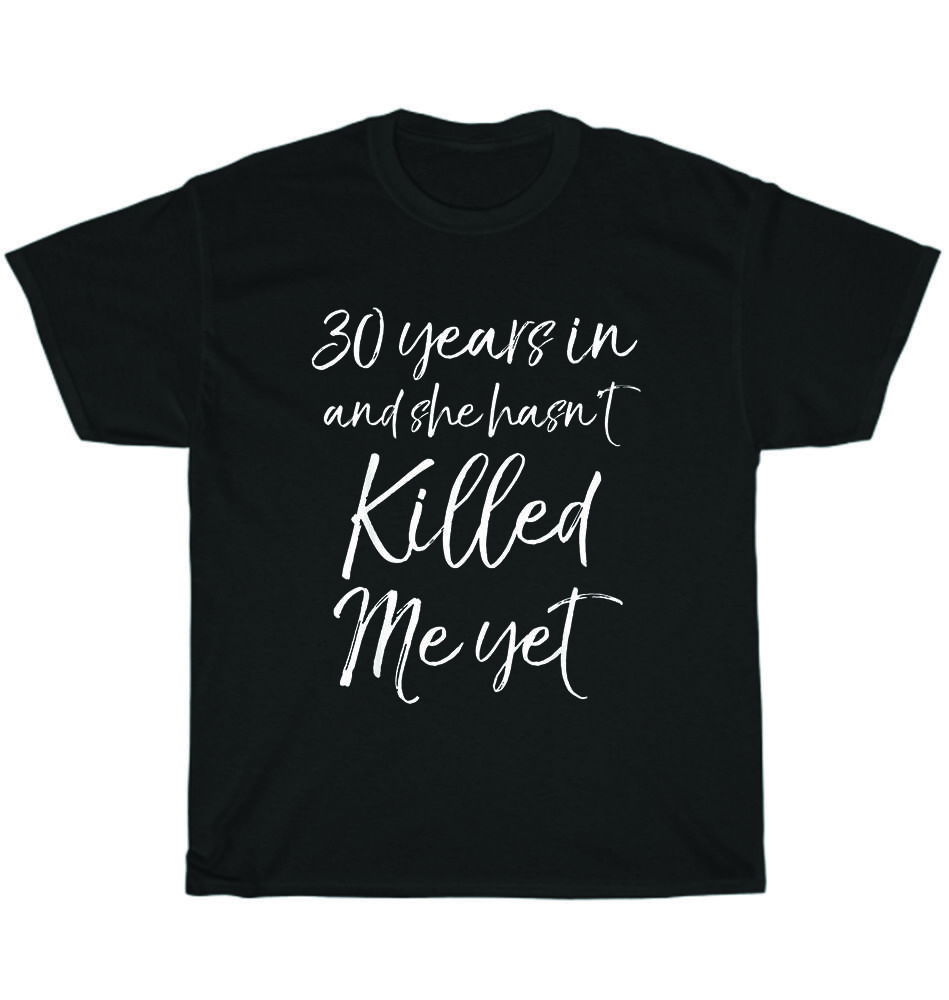

30th Anniversary 30 Years in and She Hasn t Killed Me Yet Wedding T-Shirt Unisex 2XL