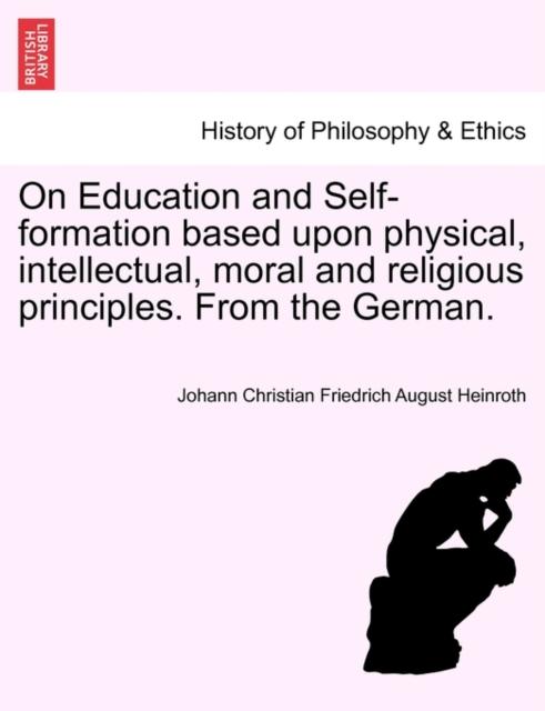 The On Education and Self-Formation Based Upon Physical, Intellectual, Moral and Religious Principles. from the German. Book