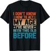 I Don_t Know How To Act My Age I_ve Never Been This Old T- Shirt