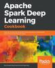 Kniha Apache Spark Deep Learning Cookbook : Over 80 Recipes That Streamline Deep Learning In a Distributed Environment with Apache Spark
