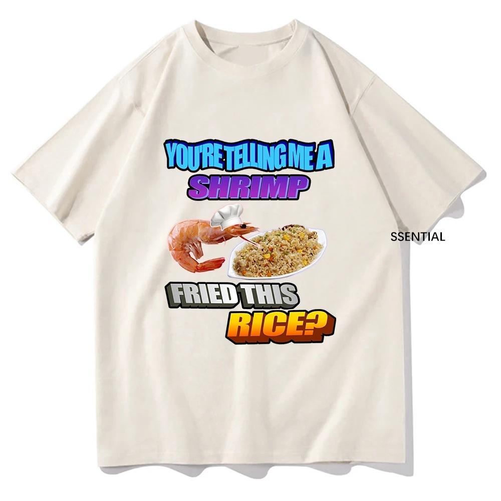 

So You Tellin Me A Shrimp Fried This Rice Tee Shirts Men/Women Clothing Harajuku Aesthetic Tshirt Unisex Streetwear Cotton Tops 3XL