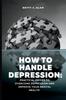 The How To Handle Depression : Practical Guides To Overcome Depression and Improve Your Mental Health Book