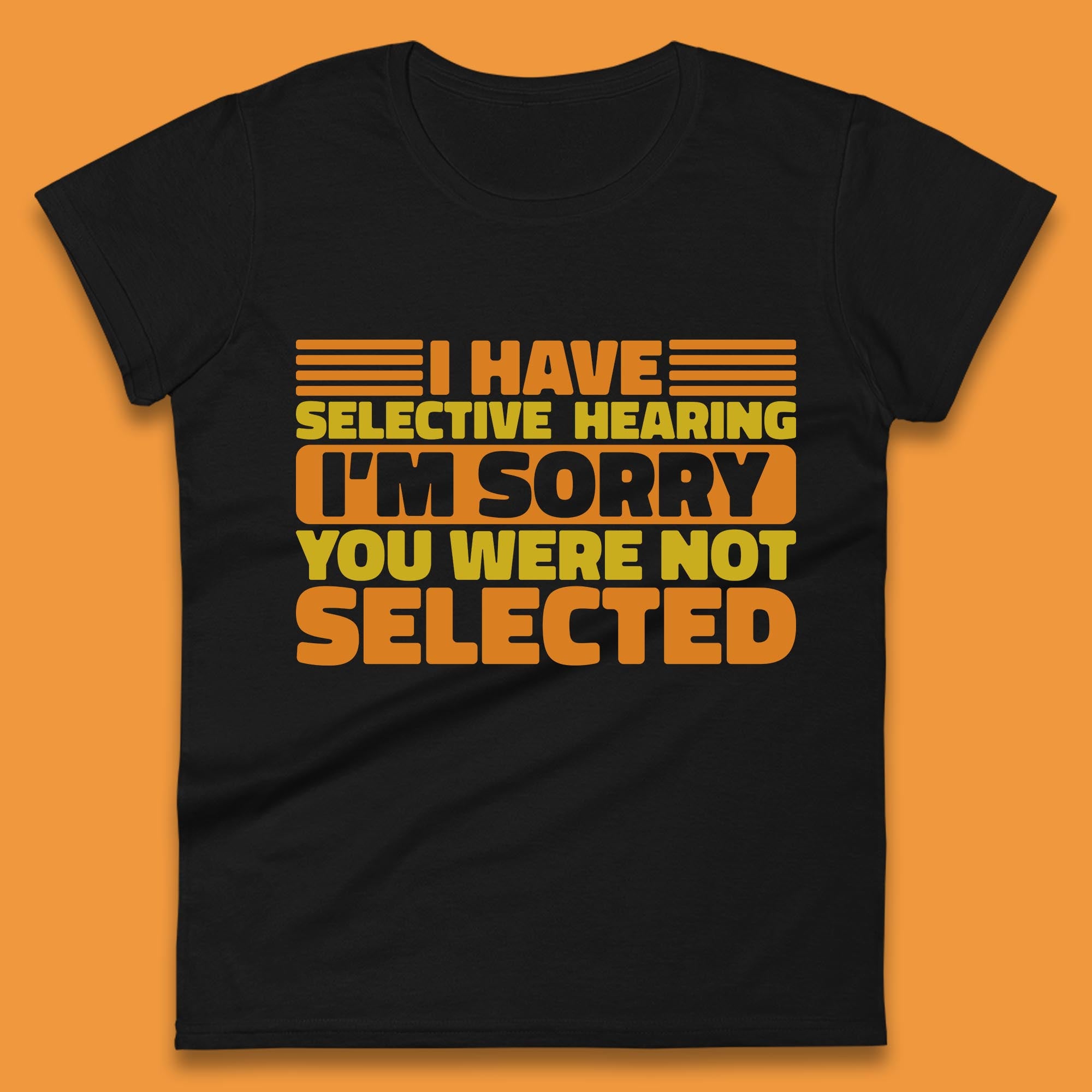I Have Selective Hearing I m Sorry You Were Not Selected Funny Saying Sarcastic Humorous Womens Tee T Shirt Mens Tops Unisex Top 2XL