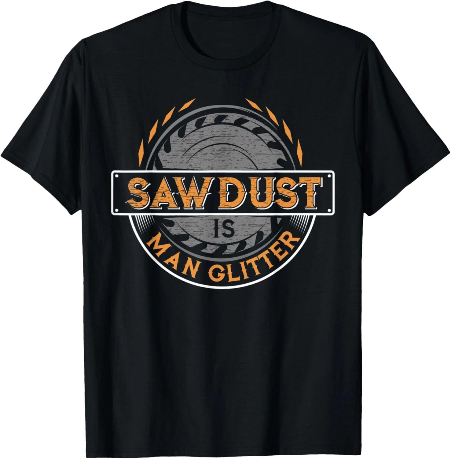 Sawdust is Man Glitter T-Shirt for Woodworkers _ Carpenters Gift Unisex T-Shirt 3XL