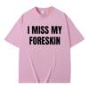 Funny I Miss My Foreskin Meme Print T-shirts Summer Men Women Hip Hop Casual Oversized Tshirt Male 100% Cotton Short Sleeve Tees