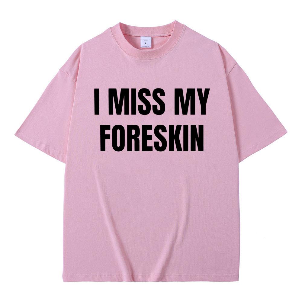 Funny I Miss My Foreskin Meme Print T-shirts Summer Men Women Hip Hop Casual Oversized Tshirt Male 100% Cotton Short Sleeve Tees