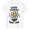 Good Things Take Time Cute Daisy Flower Positive Slogan Novelty Gift T Shirt