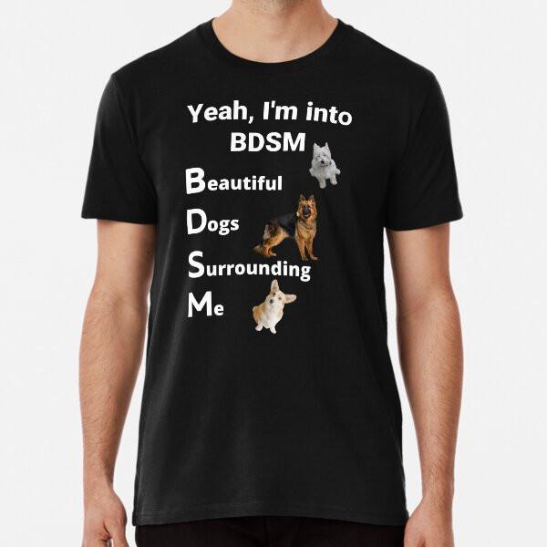 yeah i'm into bdsm beautiful dogs surroundin S to 5XL Made in the AU/USA T-Shirt