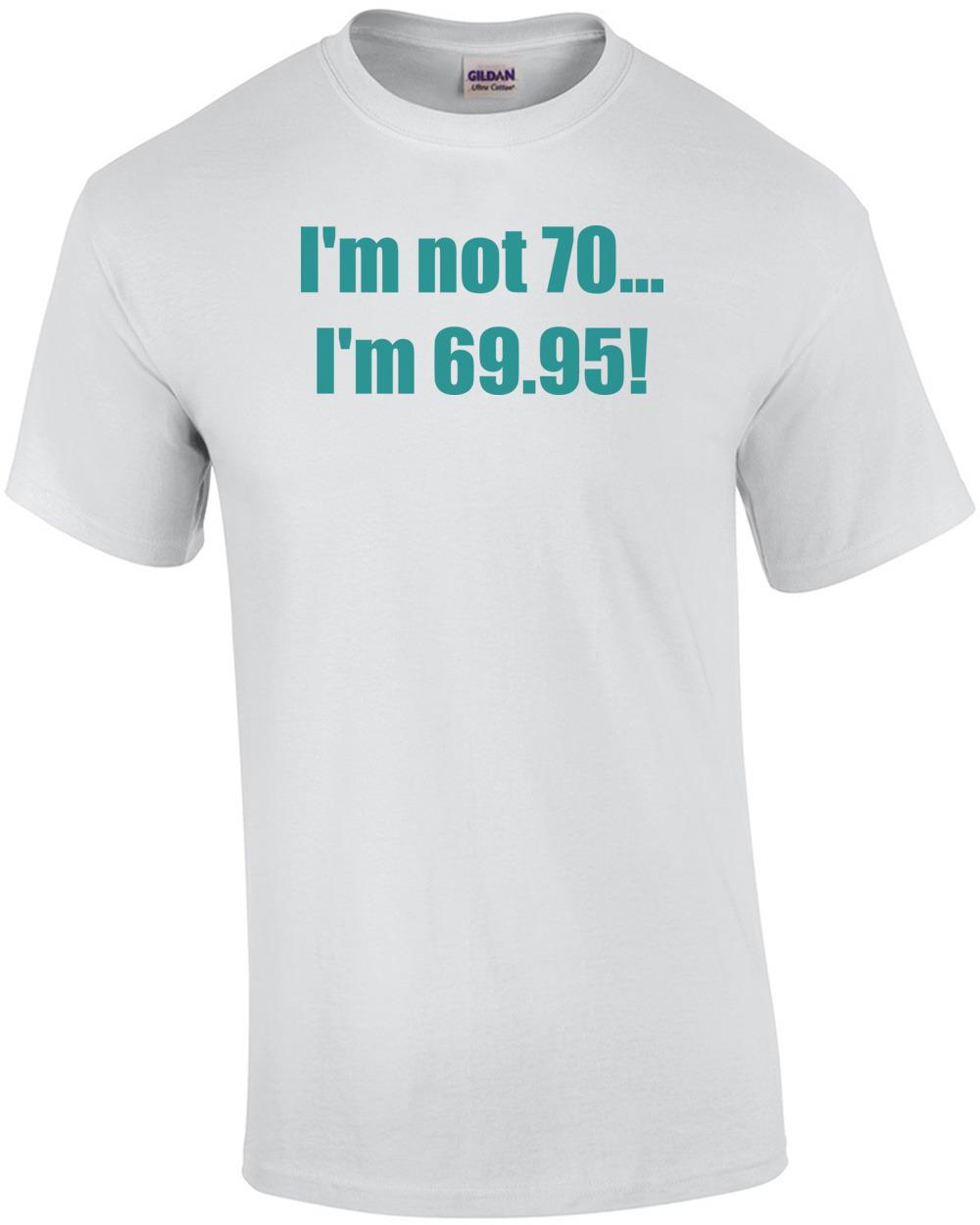 I m not 70... I m 69.95! 70th birthday Shirt Unisex T-Shirt S