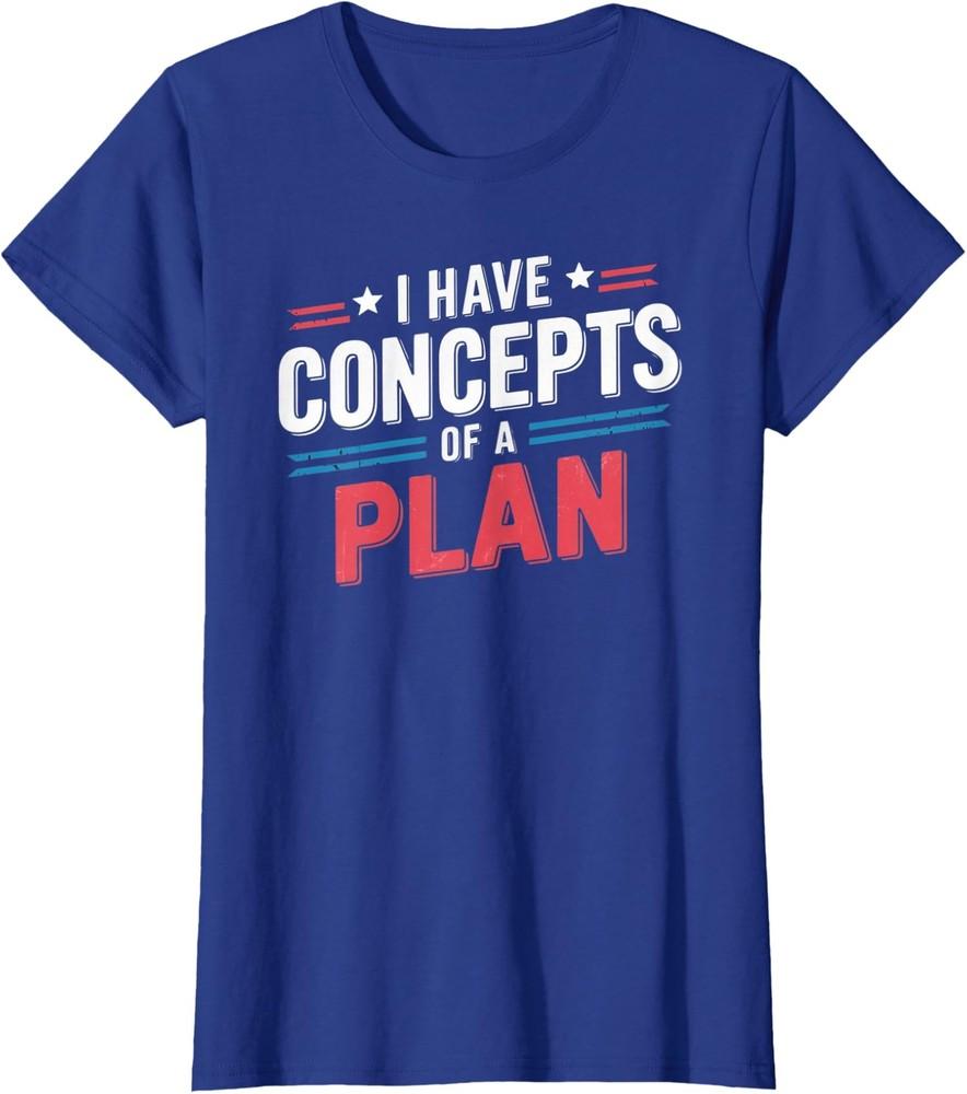 

I Have a Concept of a Plan 2024 Election Trump Gift Ladies Crewneck T-Shirt Unisex T-Shirt XXXXL