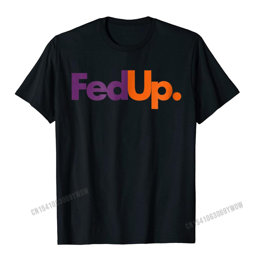 Fed Up TShirt Funny Logo Humor Parody Tee Camisas Unisex New Coming Casual Tops Tees Cotton Tshirts For Unisex Printed