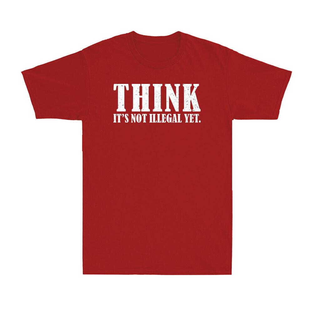 Think It s Not Illegal Yet Funny Quotes Saying Political Joke Men s T-Shirt Tee XXXXL