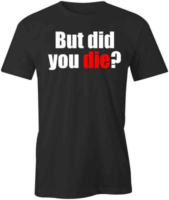 But Did You Die TShirt Tee Printed Graphic T-Shirt Gift CLOTHING FUNNY S1BSA742