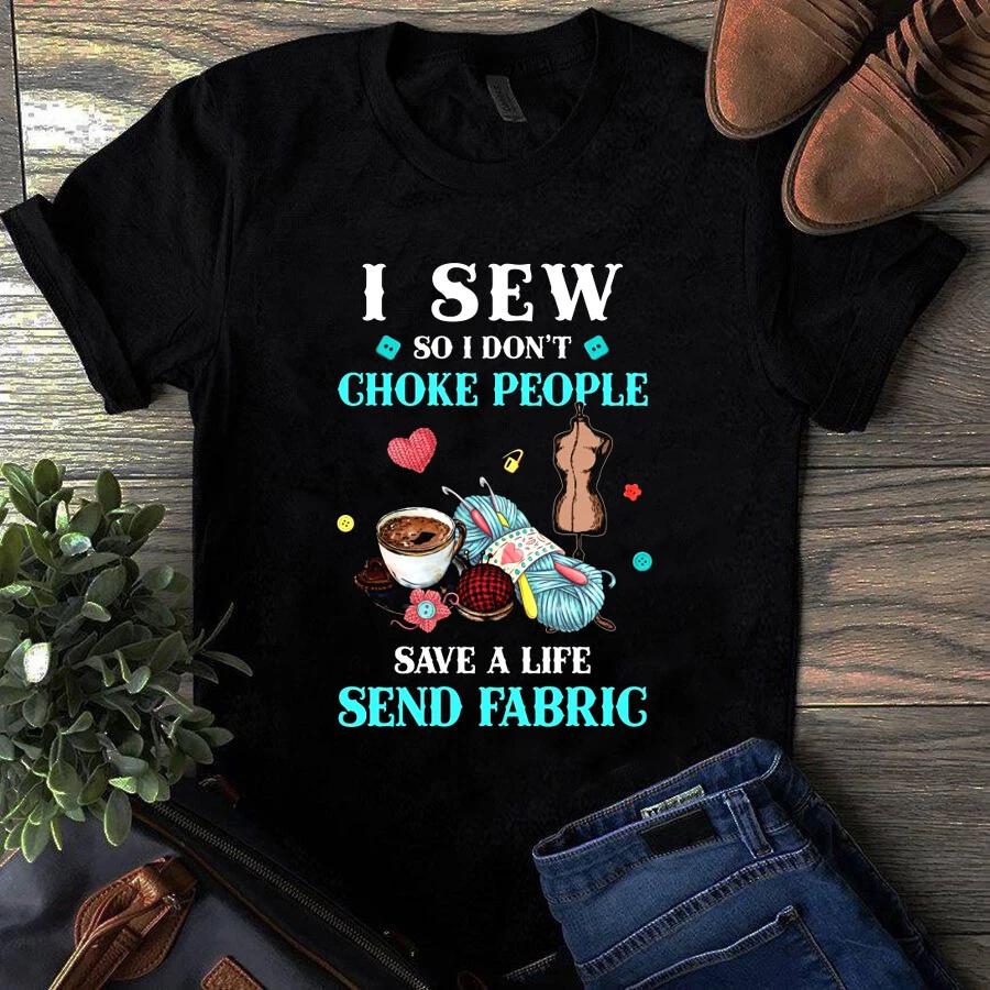 I Sew So I Don t Choke People Save a Life Send Fabric Sewing Quilting Men s and Women s T-shirts XXXL