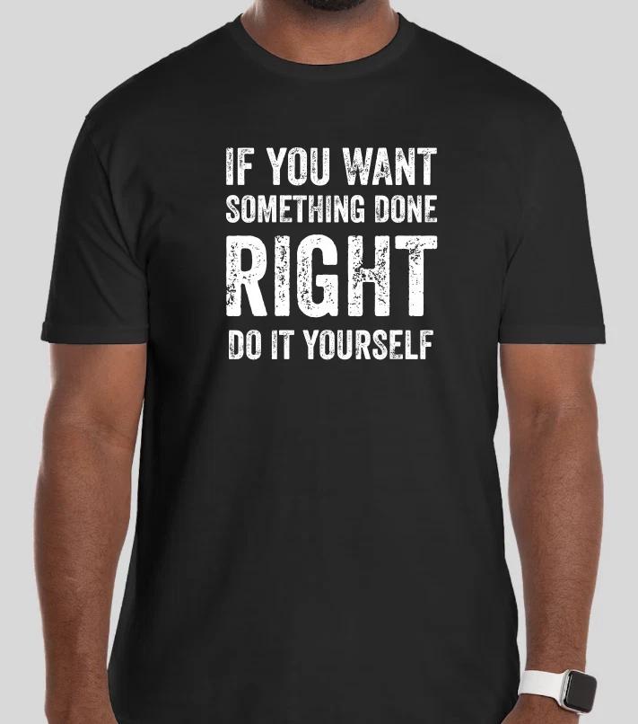 IF YOU WANT SOMETHING DONE RIGHT DO IT YOURSELF Gift funny tshirt shirt tee L
