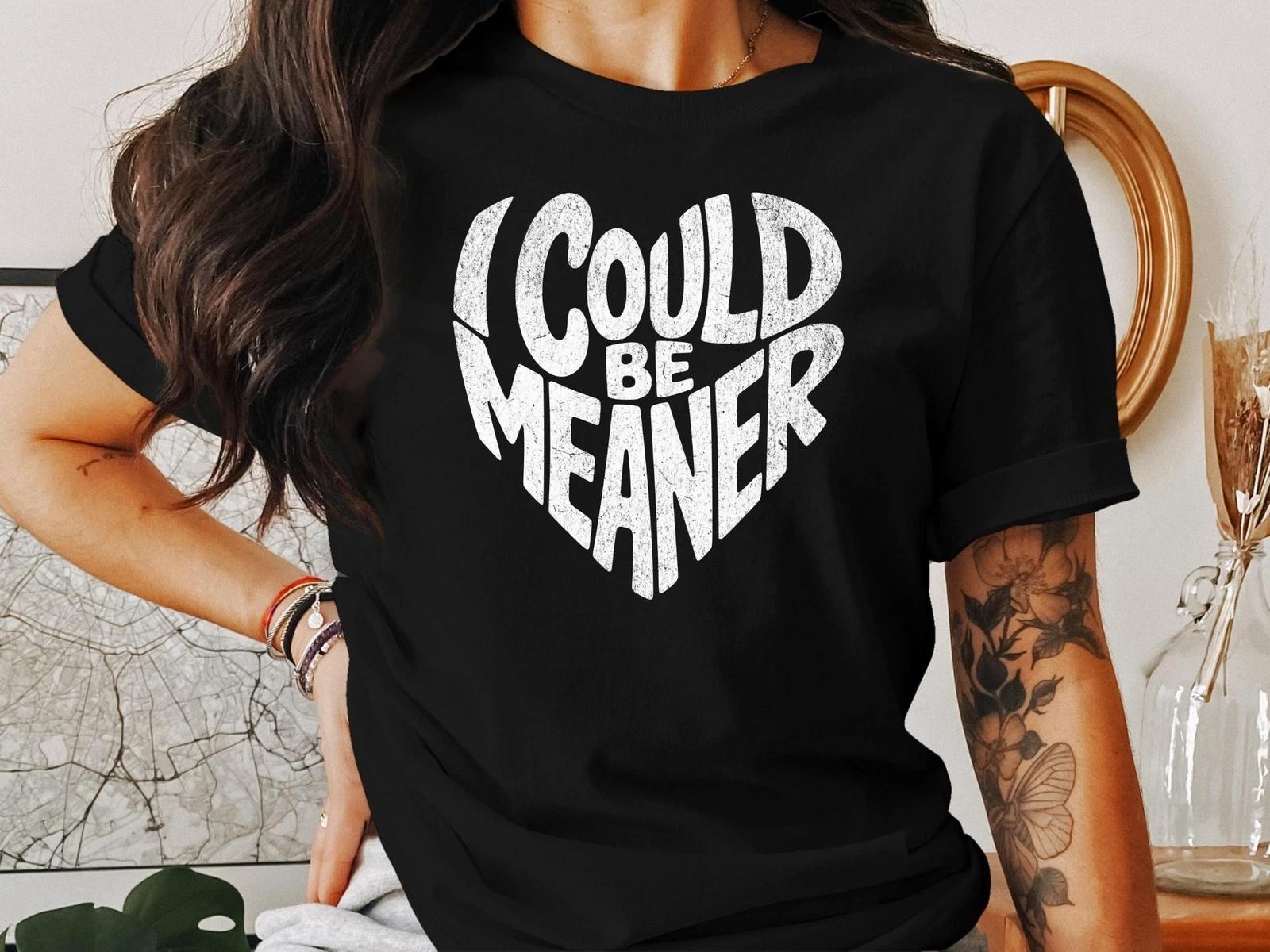 I Could Be Meaner T-Shirt – Sarcastic Funny Tee for Sassy, Savage, Bold Attitude 3XL