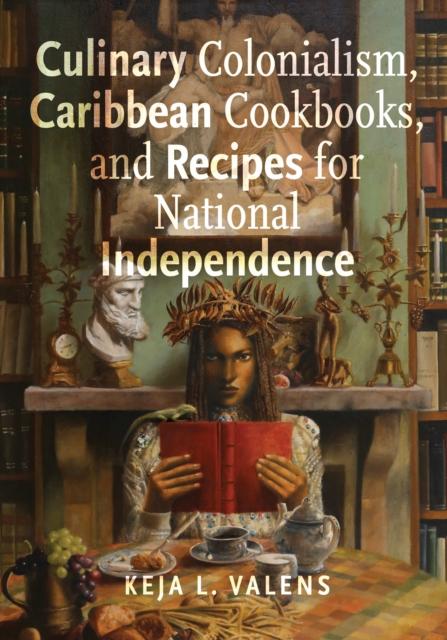 The Culinary Colonialism, Caribbean Cookbooks, and Recipes for National Independence Book